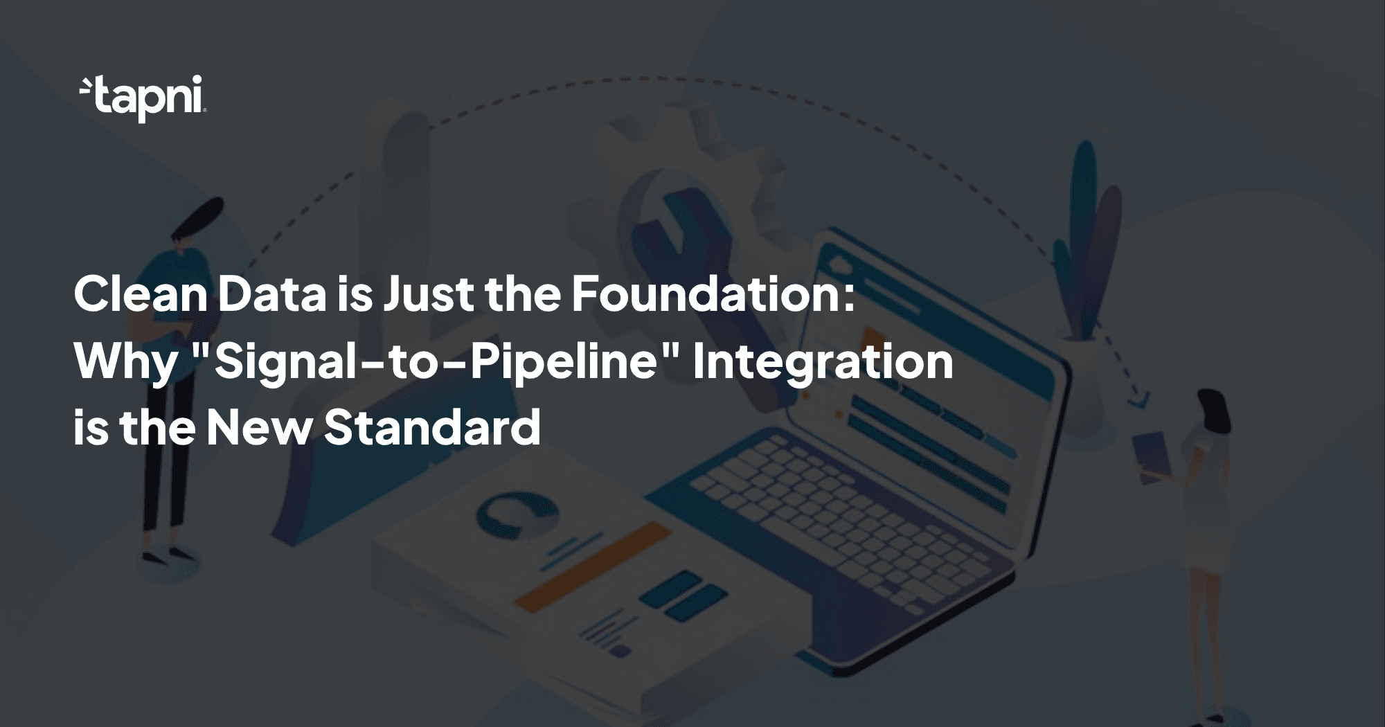 Clean Data is Just the Foundation: Why "Signal-to-Pipeline" Integration is the New Standard